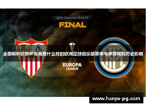 全面解析欧联杯究竟是什么样的欧洲足球俱乐部赛事与参赛规则历史影响