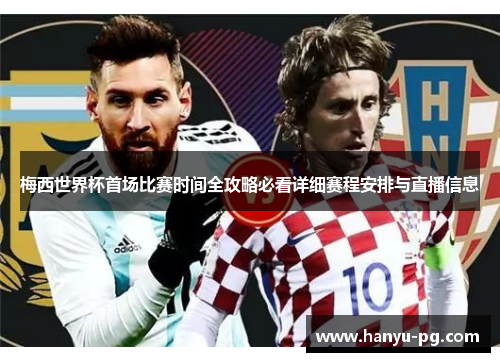 梅西世界杯首场比赛时间全攻略必看详细赛程安排与直播信息