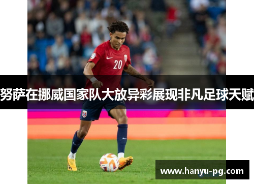 努萨在挪威国家队大放异彩展现非凡足球天赋
