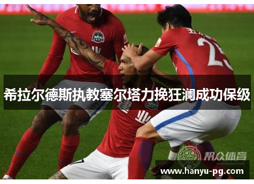 希拉尔德斯执教塞尔塔力挽狂澜成功保级