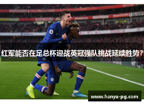 红军能否在足总杯迎战英冠强队挑战延续胜势？