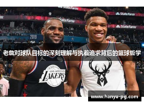 老詹对球队目标的深刻理解与执着追求背后的篮球哲学