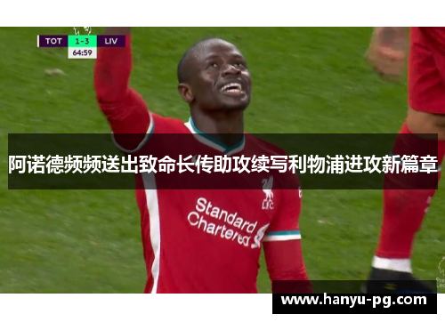 阿诺德频频送出致命长传助攻续写利物浦进攻新篇章 阿诺德频频送出致命长传助攻续写利物浦进攻新篇章