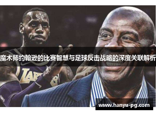 魔术师约翰逊的比赛智慧与足球反击战略的深度关联解析 魔术师约翰逊的比赛智慧与足球反击战略的深度关联解析