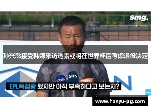 孙兴慜接受韩媒采访透露或将在世界杯后考虑退役决定 孙兴慜接受韩媒采访透露或将在世界杯后考虑退役决定