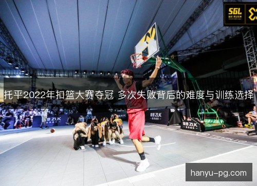 托平2022年扣篮大赛夺冠 多次失败背后的难度与训练选择